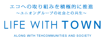 エコへの取り組みを積極的に推進〜 ユニオングループの社会との共生 〜