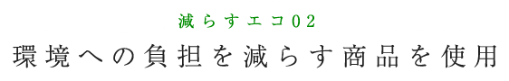 減らすエコ02： 環境への負担を減らす商品を使用