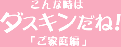 こんな時はダスキンだね！「ご家庭編」