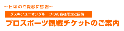 〜日頃のご愛顧に感謝〜ダスキンユニオングループのお客様限定ご招待 プロスポーツ観戦チケットのご案内